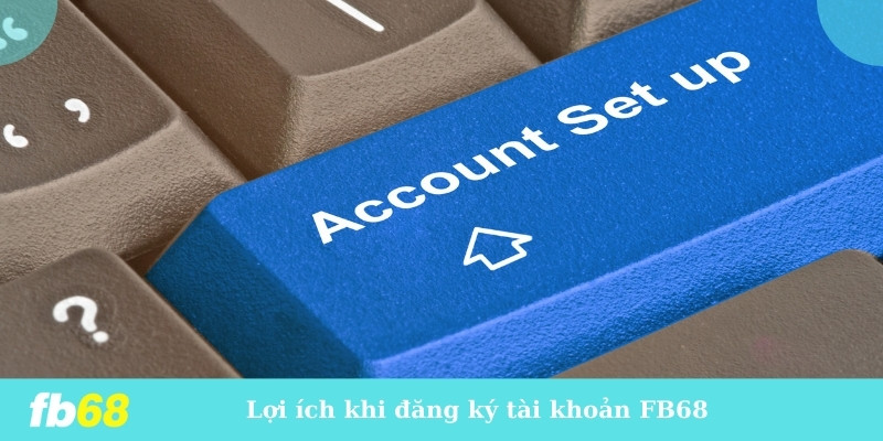 Lợi ích khi đăng ký tài khoản FB68